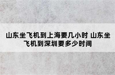 山东坐飞机到上海要几小时 山东坐飞机到深圳要多少时间